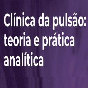 Curso Clínica da Pulsão: Teoria e Prática Analítica (Março a Dezembro/22)