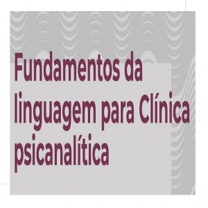 Curso Fundamentos da Linguagem para a Clínica Psicanalítica (abril de 2021)
