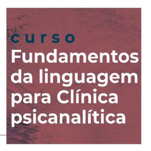 Curso Fundamentos da Linguagem para a Clínica Psicanalítica - Valor Total (março/22)
