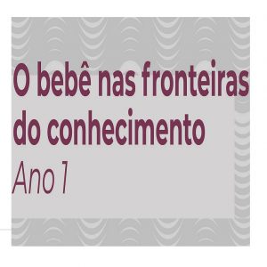 Curso O Bebê nas Fronteiras do Conhecimento – Ano 1 (Agosto a Dezembro/21) - Parcela Mensal