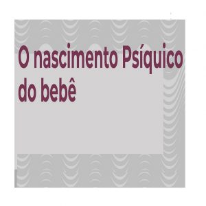 Curso O Nascimento Psíquico do Bebê (Maio/2021) -  Parcela Mensal