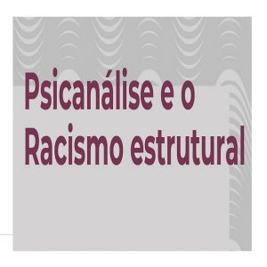Curso Psicanálise e o Racismo Estrutural (março de 2021)
