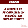 A histeria na psicanálise: um diagnóstico fora do tempo?