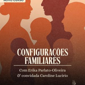 Curso Configurações Familiares - com Erika Parlato-Oliveira e Caroline Lucirio