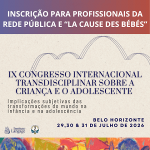 Inscrição PROFISSIONAIS DA REDE PÚBLICA E LA CAUSE DES BÉBÉS - IX Congresso Internacional Transdisciplinar Sobre a Criança e o Adolescente